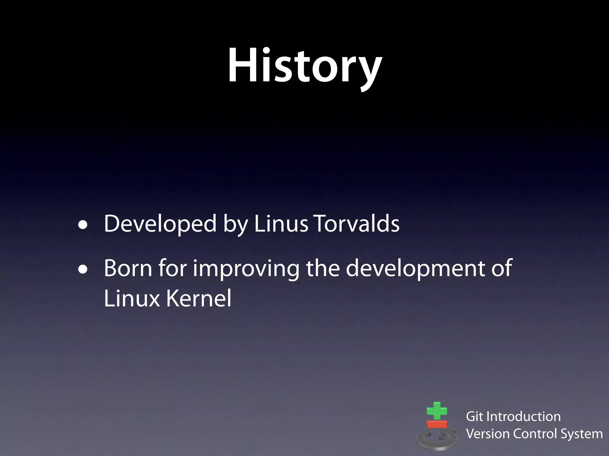 History


•   Developed by Linus Torvalds
•   Born for improving the development of
    Linux Kernel



                                    Git Introduction
                                    Version Control System
 