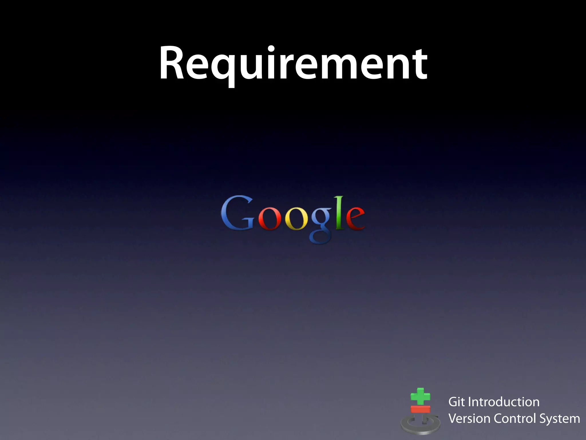 Requirement




              Git Introduction
              Version Control System
 
