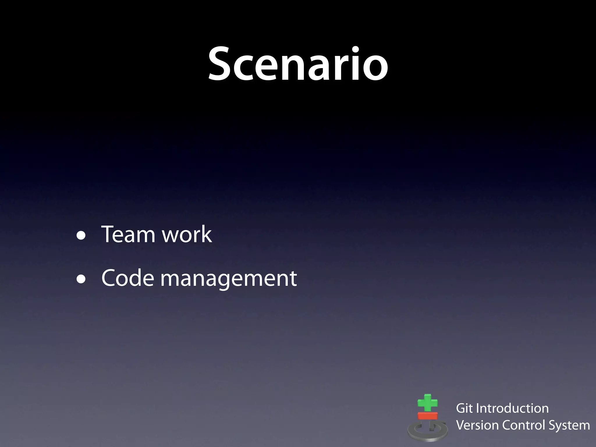 Scenario


•   Team work
•   Code management




                       Git Introduction
                       Version Control System
 