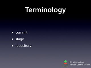 Terminology

•   commit
•   stage
•   repository



                          Git Introduction
                          Version Control System
 