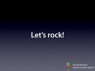 Let’s rock!


              Git Introduction
              Version Control System
 