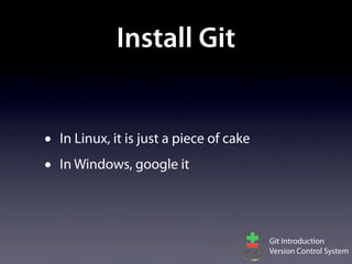 Install Git


•   In Linux, it is just a piece of cake
•   In Windows, google it




                                           Git Introduction
                                           Version Control System
 