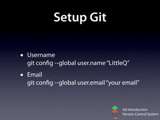 Setup Git

•   Username
    git config --global user.name “LittleQ”
•   Email
    git config --global user.email “your email”


                                        Git Introduction
                                        Version Control System
 