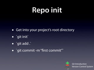 Repo init

•   Get into your project’s root directory
•   `git init`
•   `git add .`
•   `git commit -m “first commit”`


                                        Git Introduction
                                        Version Control System
 