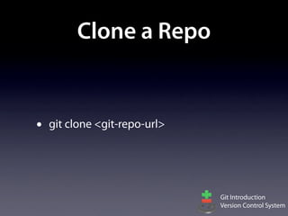 Clone a Repo


•   git clone <git-repo-url>




                               Git Introduction
                               Version Control System
 
