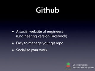 Github

•   A social website of engineers
    (Engineering version Facebook)
•   Easy to manage your git repo
•   Socialize your work


                                     Git Introduction
                                     Version Control System
 