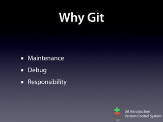 Why Git

•   Maintenance
•   Debug
•   Responsibility



                         Git Introduction
                         Version Control System
 