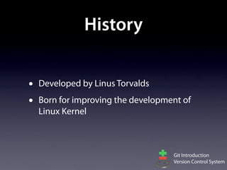 History


•   Developed by Linus Torvalds
•   Born for improving the development of
    Linux Kernel



                                    Git Introduction
                                    Version Control System
 