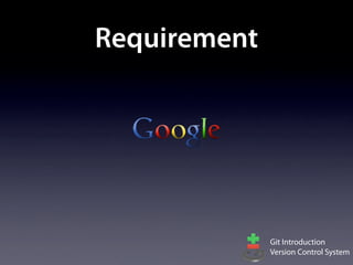 Requirement




              Git Introduction
              Version Control System
 