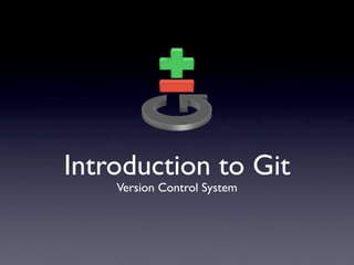 Introduction to Git
    Version Control System
 