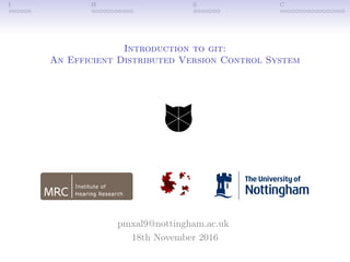 I H S C
Introduction to git:
An Efficient Distributed Version Control System
pmxal9@nottingham.ac.uk
18th November 2016
 