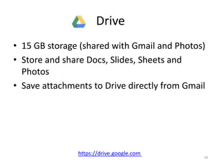 Drive
• 15 GB storage (shared with Gmail and Photos)
• Store and share Docs, Slides, Sheets and
Photos
• Save attachments to Drive directly from Gmail
https://drive.google.com
18
 