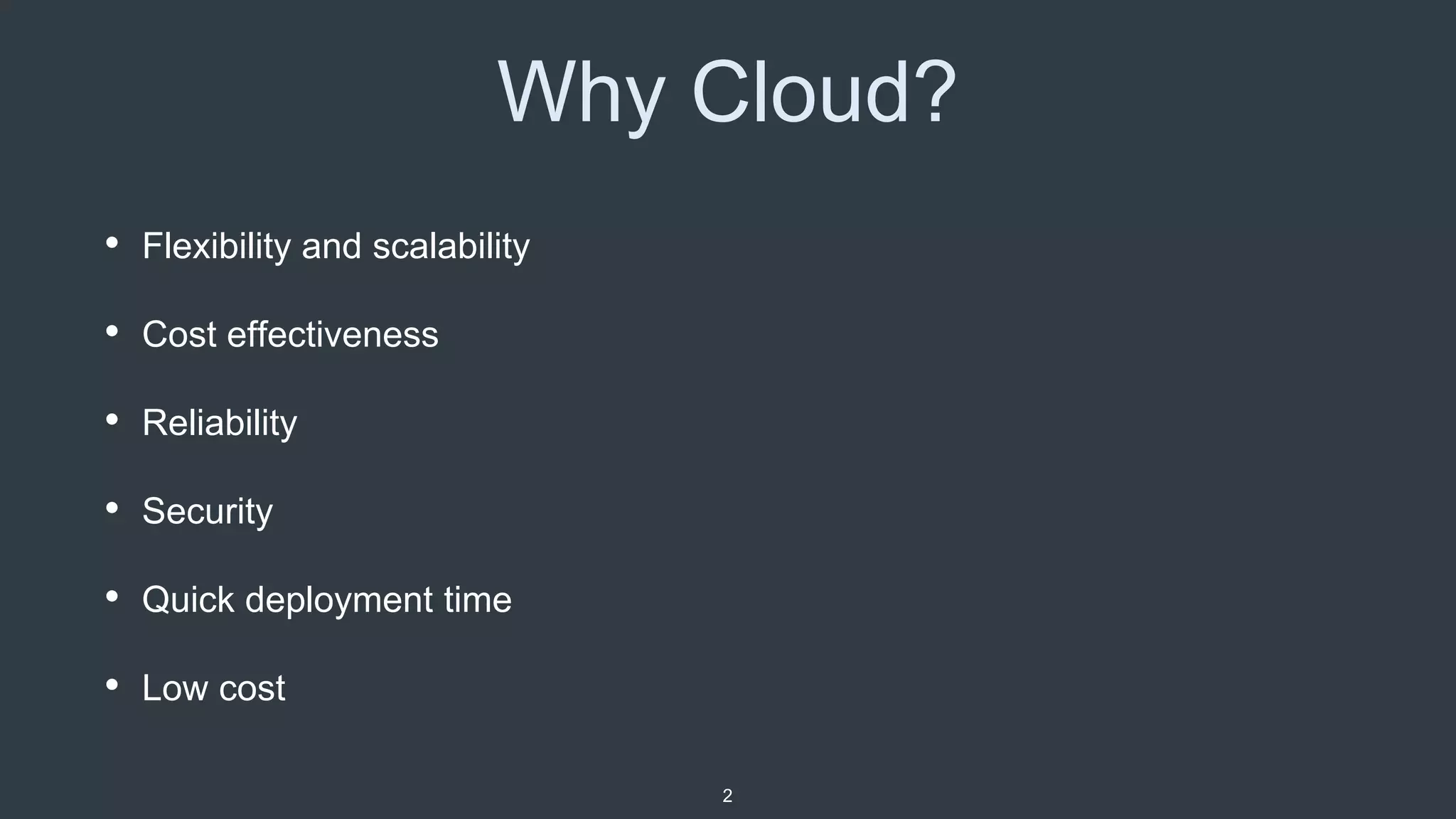Why Cloud?
• Flexibility and scalability
• Cost effectiveness
• Reliability
• Security
• Quick deployment time
• Low cost
2
 