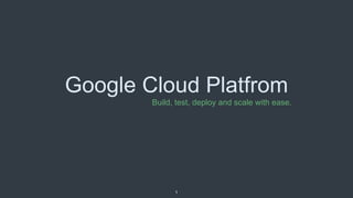 Google Cloud Platfrom
1
Build, test, deploy and scale with ease.
 