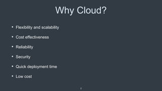 Why Cloud?
• Flexibility and scalability
• Cost effectiveness
• Reliability
• Security
• Quick deployment time
• Low cost
2
 