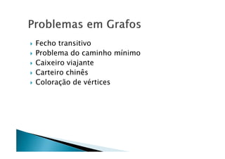    Fecho transitivo
   Problema do caminho mínimo
   Caixeiro viajante
   Carteiro chinês
   Coloração de vértices
 