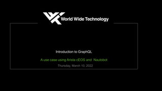 Introduction to GraphQL
A use case using Arista cEOS and Nautobot
Thursday, March 10, 2022
 