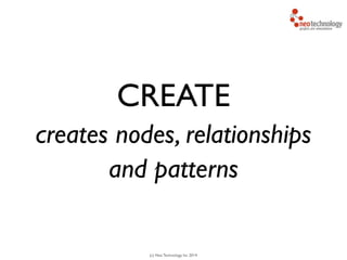 (c) Neo Technology, Inc 2014
CREATE
creates nodes, relationships
and patterns
 