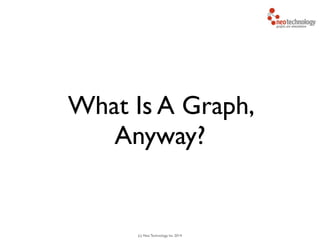 (c) Neo Technology, Inc 2014
What Is A Graph,
Anyway?
 