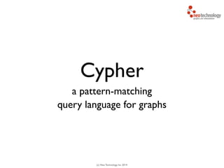 (c) Neo Technology, Inc 2014
Cypher
a pattern-matching
query language for graphs
 