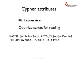 (c) Neo Technology, Inc 2014
Cypher attributes
#2 Expressive
Optimize syntax for reading
45
MATCH (a:Actor)-[r:ACTS_IN]->(m:Movie)
RETURN a.name, r.role, m.title
 