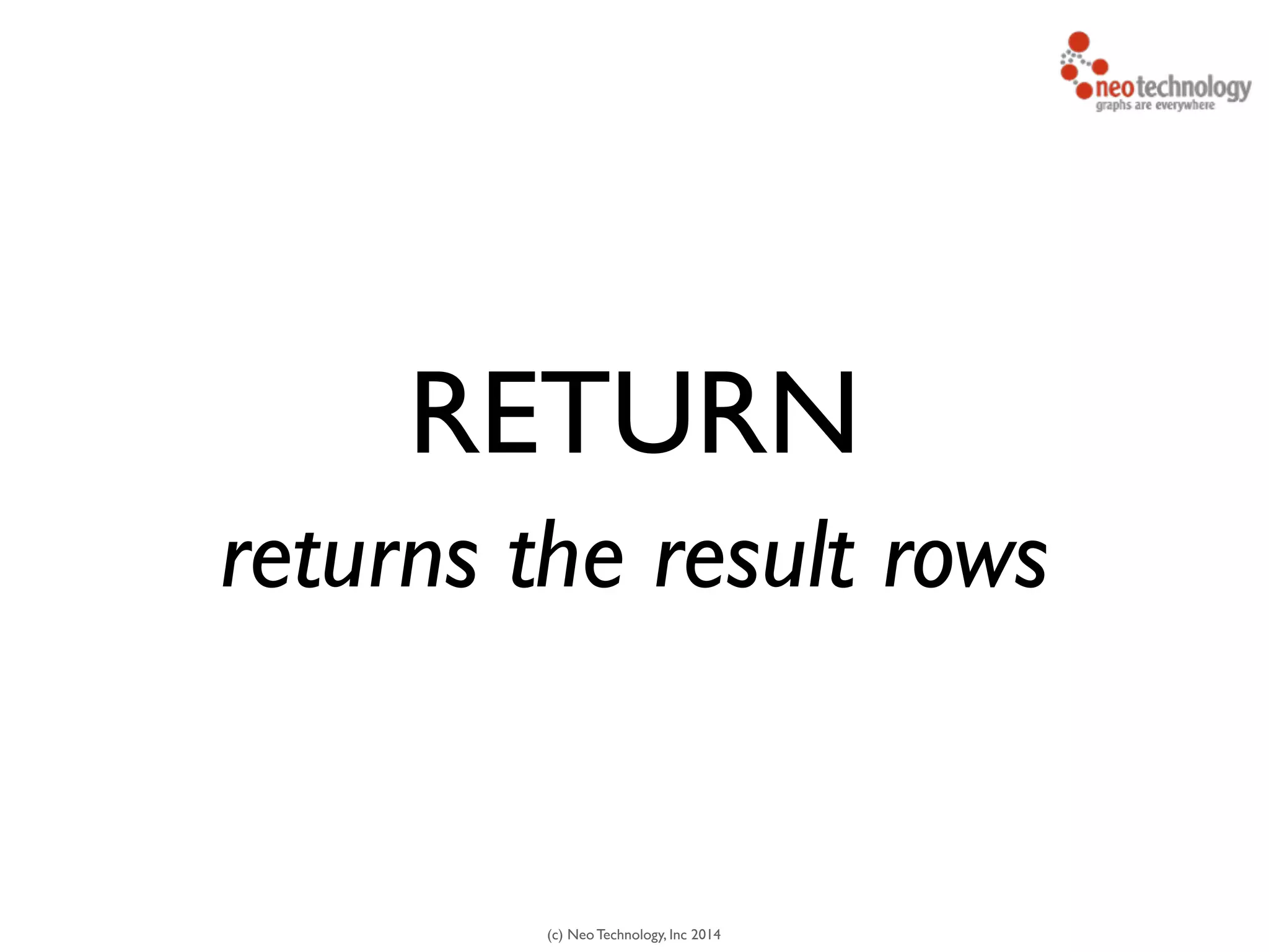 (c) Neo Technology, Inc 2014
RETURN
returns the result rows
 