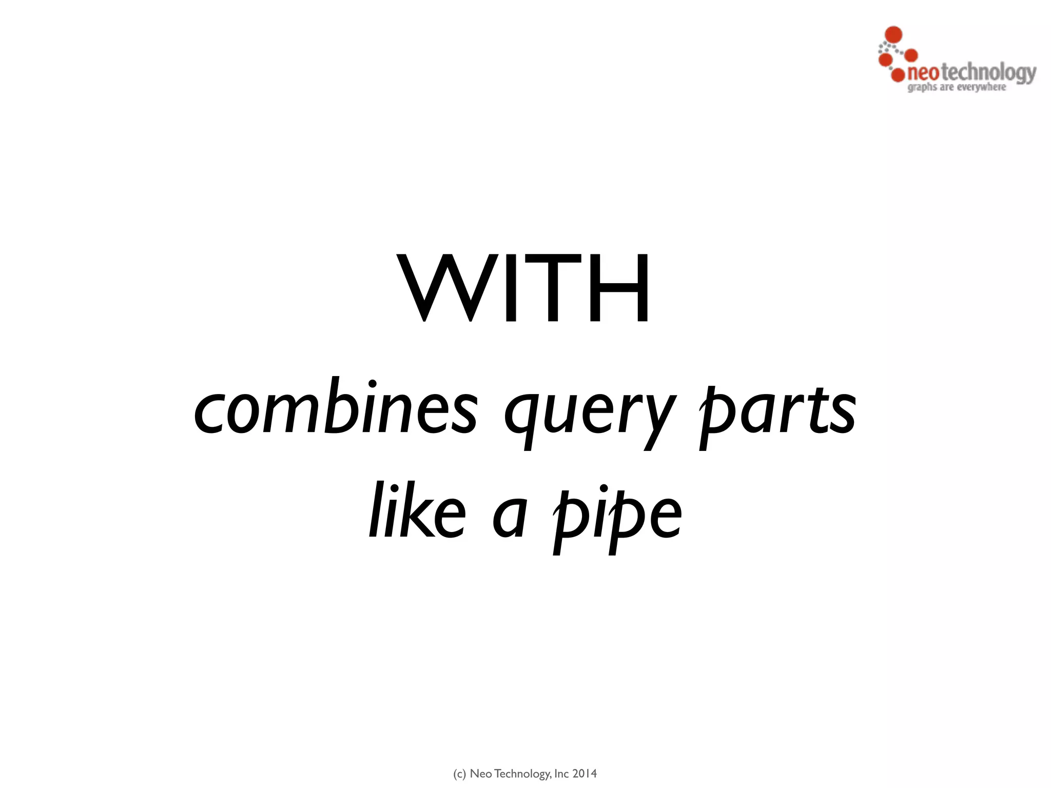 (c) Neo Technology, Inc 2014
WITH
combines query parts	

like a pipe
 
