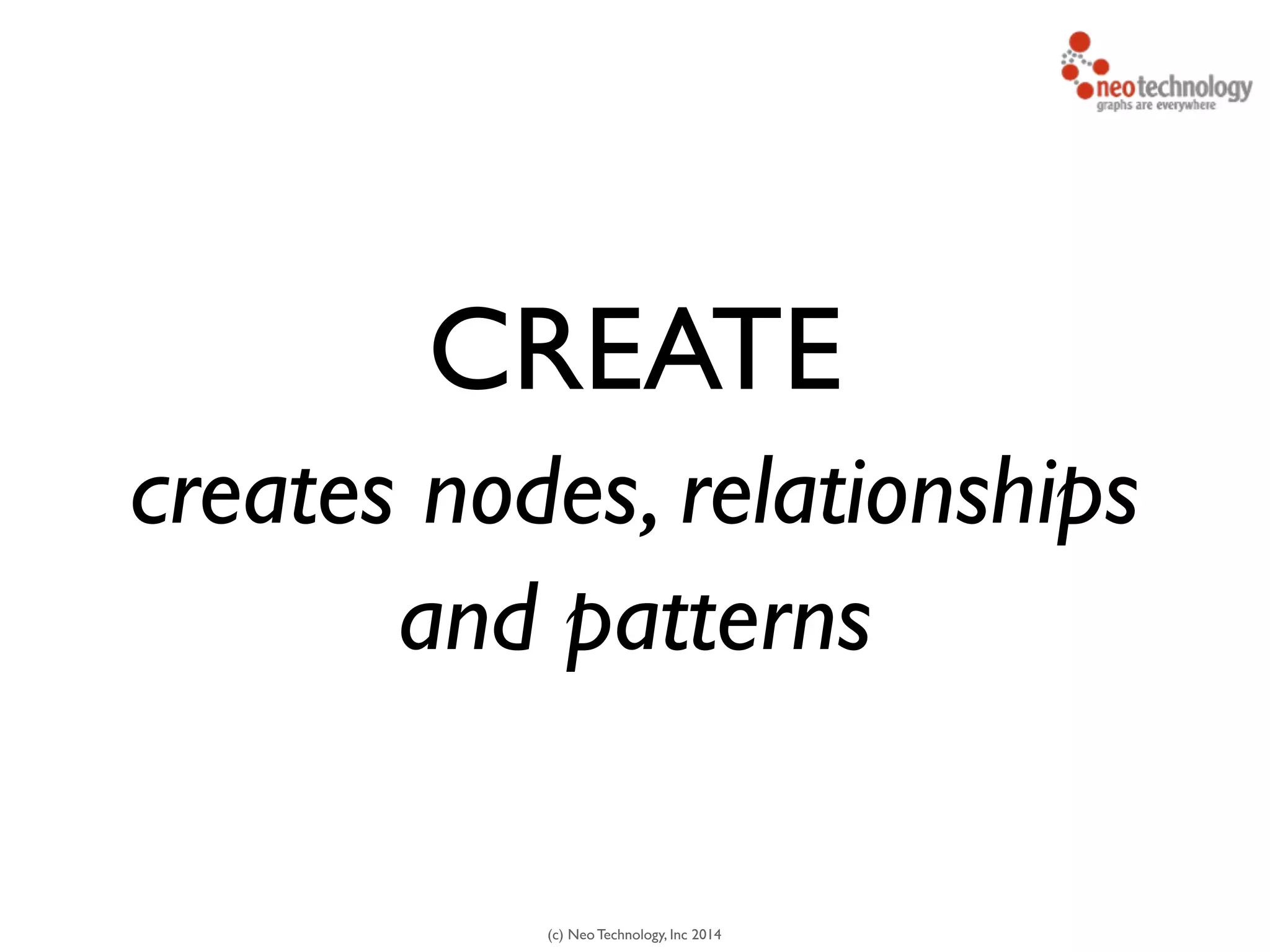 (c) Neo Technology, Inc 2014
CREATE
creates nodes, relationships
and patterns
 
