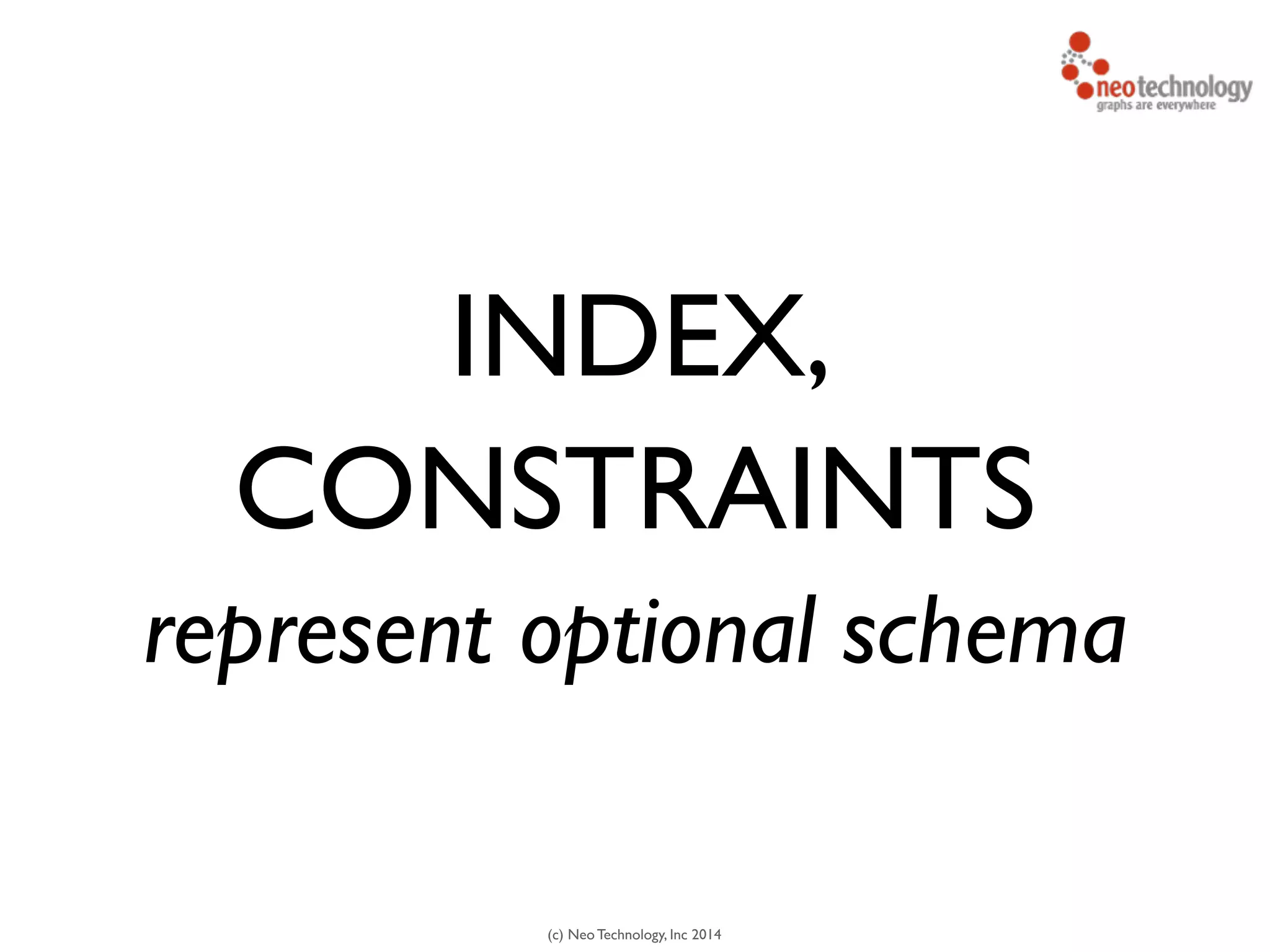 (c) Neo Technology, Inc 2014
INDEX,
CONSTRAINTS
represent optional schema
 