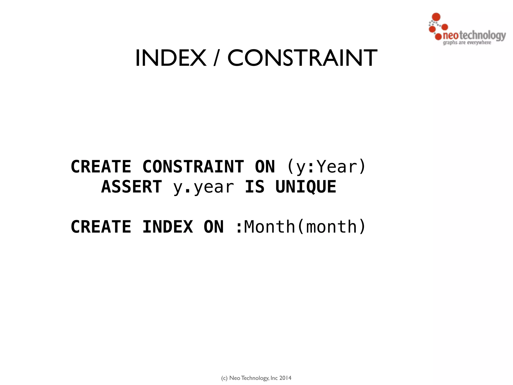 (c) Neo Technology, Inc 2014
CREATE CONSTRAINT ON (y:Year)
ASSERT y.year IS UNIQUE
!
CREATE INDEX ON :Month(month)
INDEX / CONSTRAINT
 