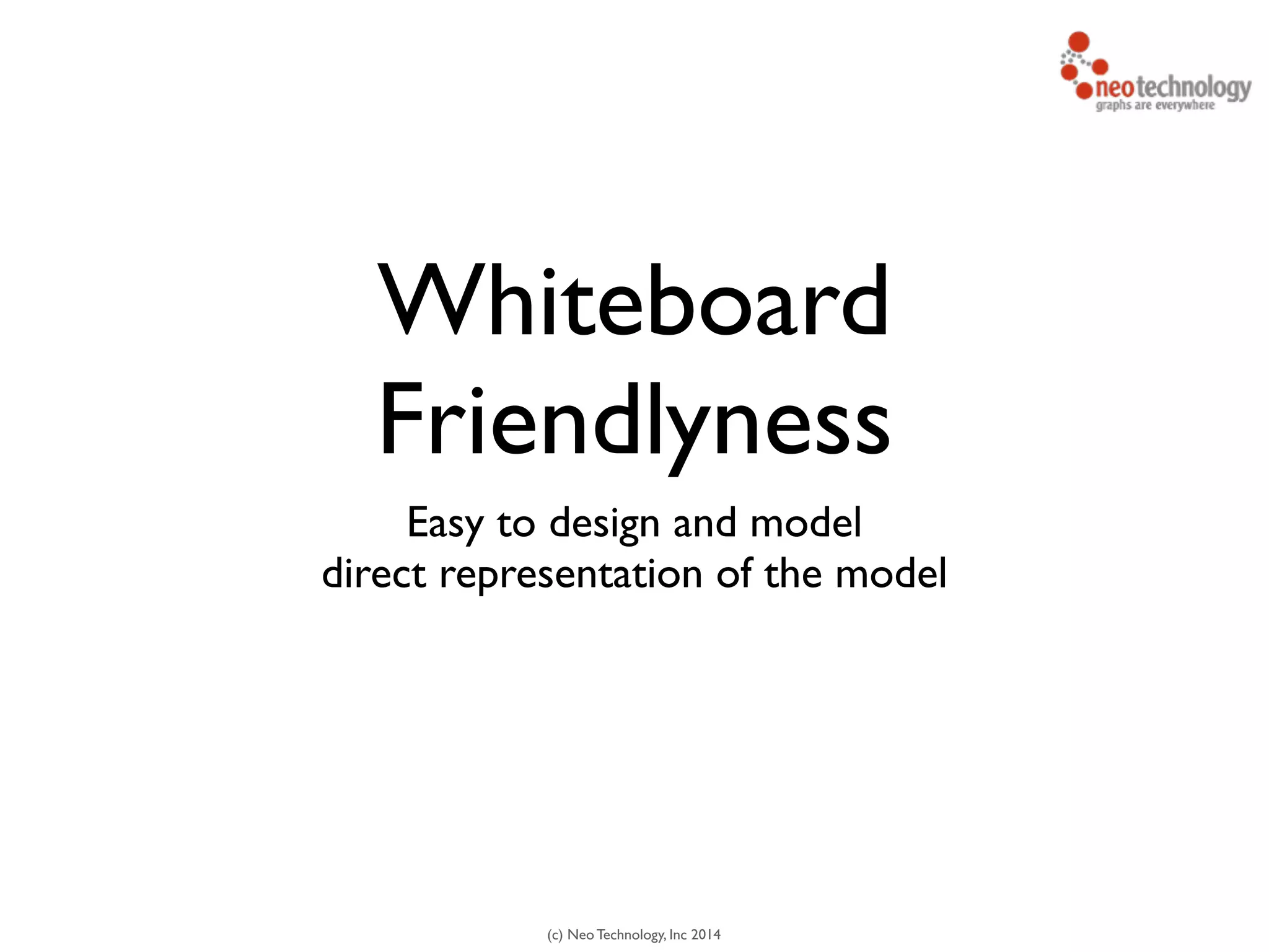 (c) Neo Technology, Inc 2014
Whiteboard	

Friendlyness
Easy to design and model	

direct representation of the model
 