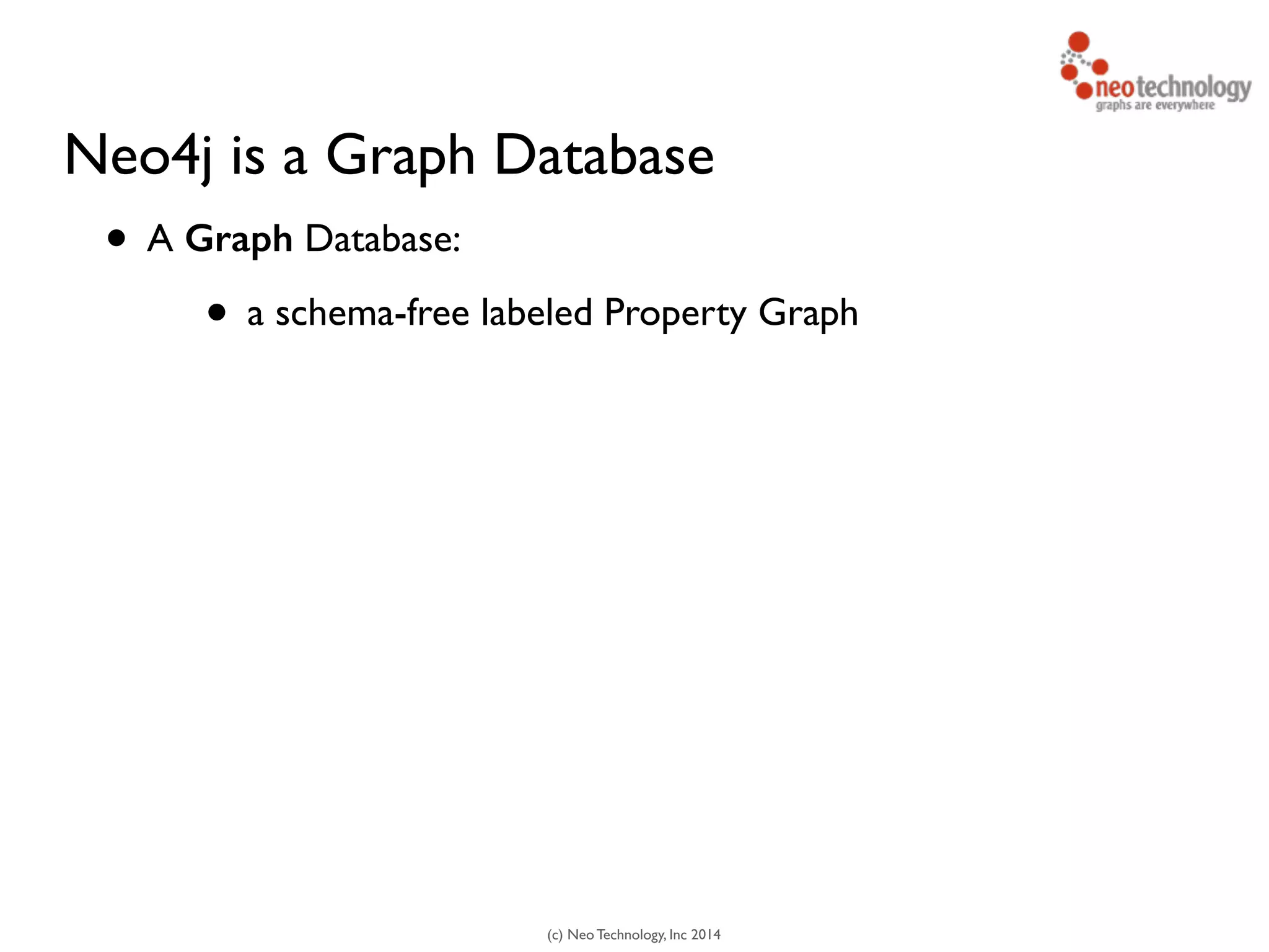 (c) Neo Technology, Inc 2014
Neo4j is a Graph Database
• A Graph Database:
• a schema-free labeled Property Graph
 