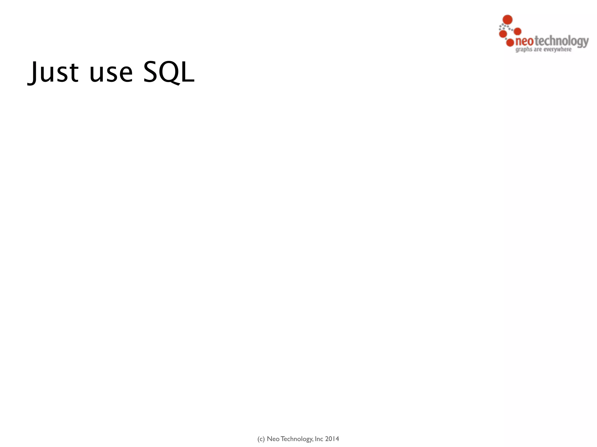 (c) Neo Technology, Inc 2014
Just use SQL
40
 