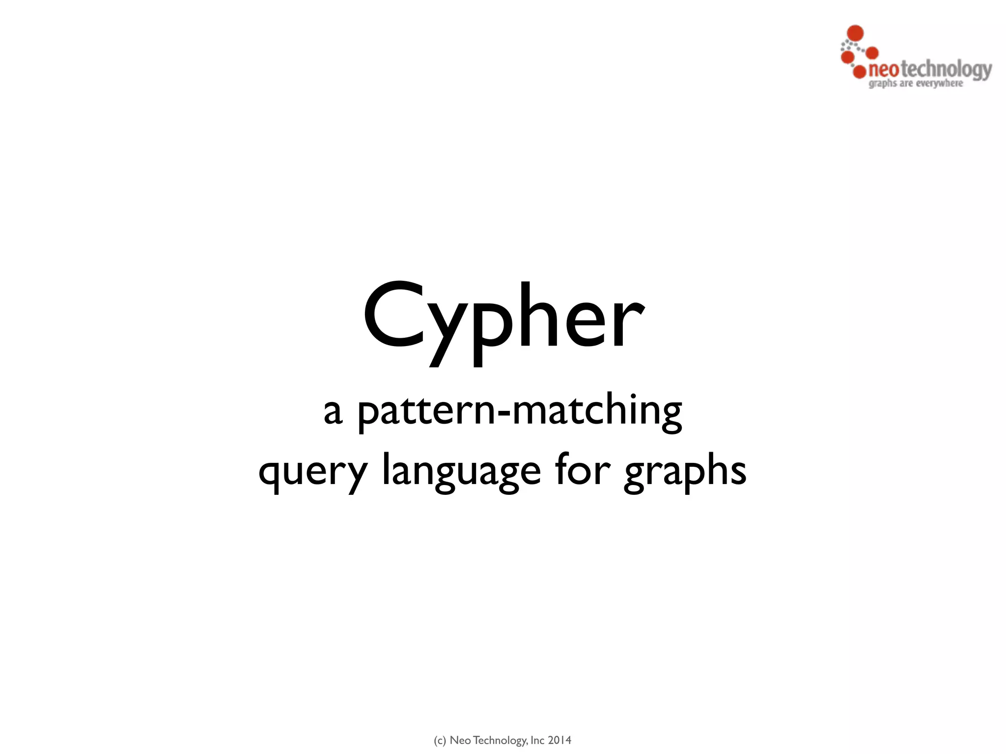 (c) Neo Technology, Inc 2014
Cypher
a pattern-matching
query language for graphs
 