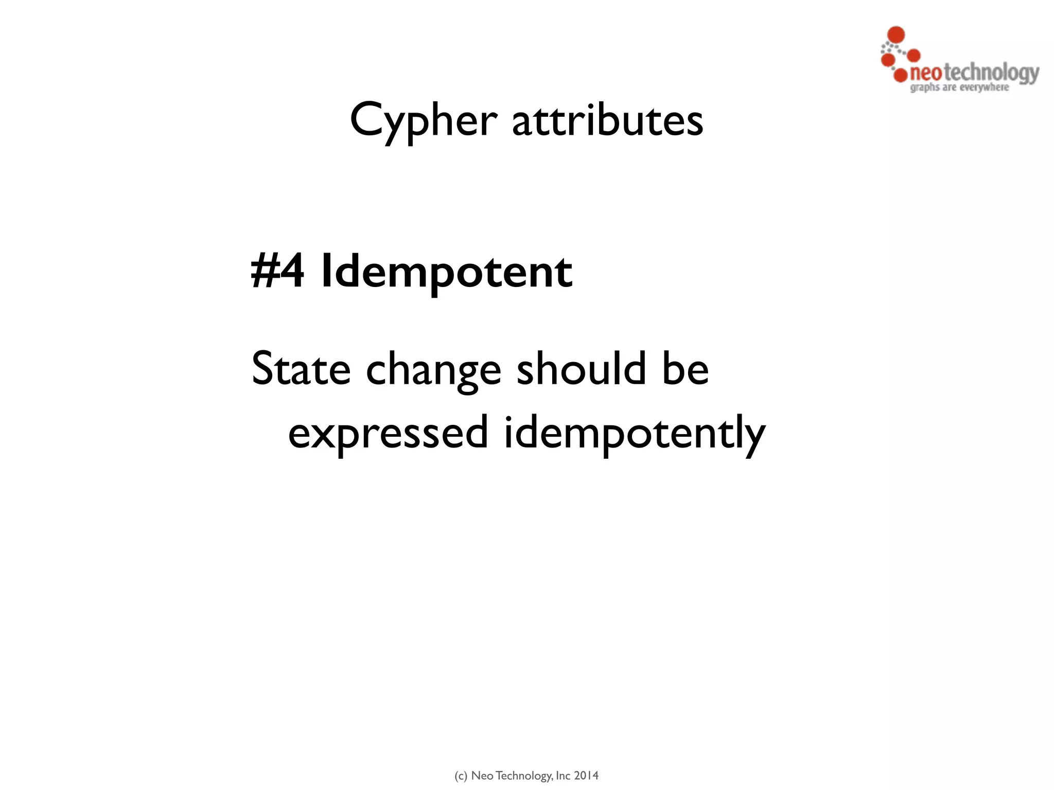 (c) Neo Technology, Inc 2014
Cypher attributes
#4 Idempotent
State change should be
expressed idempotently
47
 