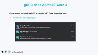anthonygiretti
• Consommer un service gRPC (exemple .NET Core 3 console app)
• Installer les packages requis
gRPC dans ASP.NET Core 3
 