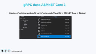 anthonygiretti
• Création d’un fichier protobuf à parti d’un template Visual C# -> ASP.NET Core -> Général
gRPC dans ASP.NET Core 3
 
