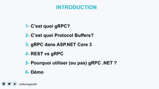 anthonygiretti
INTRODUCTION
2- C’est quoi Protocol Buffers?
3- gRPC dans ASP.NET Core 3
4- REST vs gRPC
1- C’est quoi gRPC...