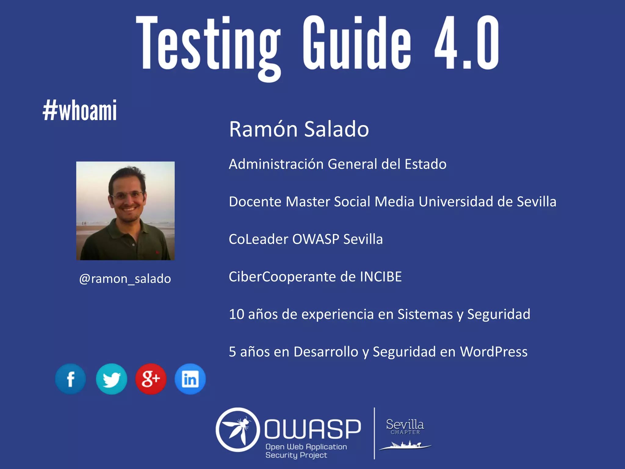 Administración General del Estado
Docente Master Social Media Universidad de Sevilla
CoLeader OWASP Sevilla
CiberCooperante de INCIBE
10 años de experiencia en Sistemas y Seguridad
5 años en Desarrollo y Seguridad en WordPress
Ramón Salado
@ramon_salado
 