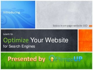 basics in on-page website SEO
Learn to
Optimize Your Website
for Search Engines
Introducing
 