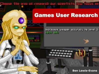 Games User Research


                b.lewis.evans@rug.nl




           Ben Lewis-Evans
 