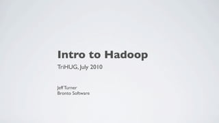 Intro to Hadoop
TriHUG, July 2010


Jeff Turner
Bronto Software
 