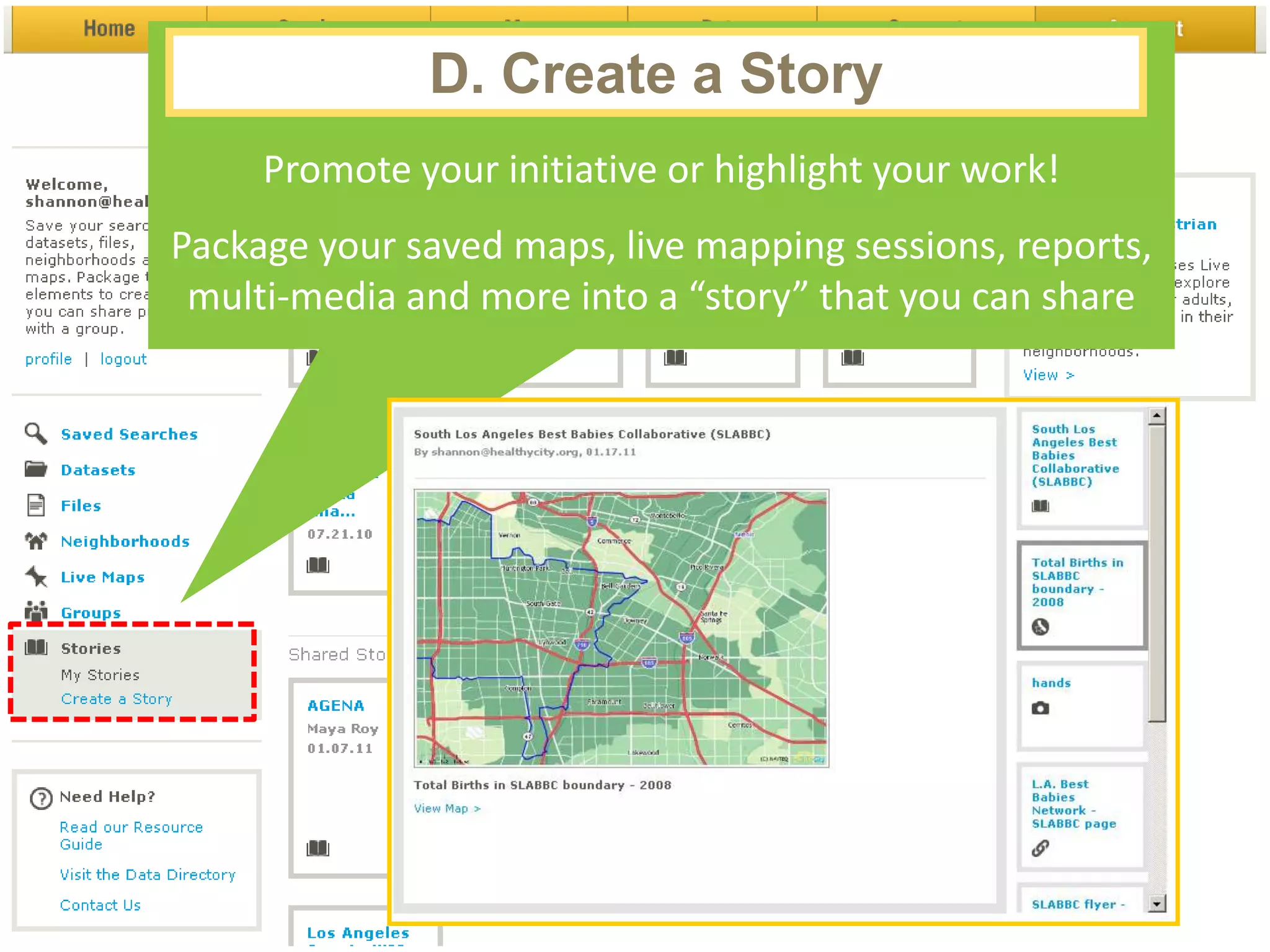 D. Create a Story
               Create a Story to:
     Promote your initiative or highlight your work!
Package your saved maps, live mapping sessions, reports,
 multi-media and more into a “story” that you can share
 