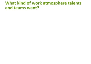 What kind of work atmosphere talents
and teams want?
 