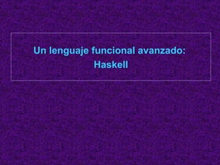 Un lenguaje funcional avanzado:  Haskell 