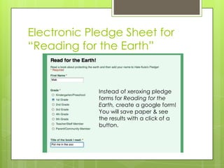 Electronic Pledge Sheet for
“Reading for the Earth”


             Instead of xeroxing pledge
             forms for Reading for the
             Earth, create a google form!
             You will save paper & see
             the results with a click of a
             button.
 
