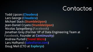 Contactos
Todd Lipcon (Cloudera)
Lars George (Cloudera)
Michael Stack (StumbleUpon)
Jean-Daniel Cryans (StumbleUpon)
Nicolas Spiegelberg (Facebook)
Jonathan Grey (Former VP of Data Engineering Team at
Facebook, Founder at Continuuity)
Andrew Purtell (Trend Micro)
Lars Hofhansl (Salesforce.com)
Doug Meil (CTO at Explorys)                            17
 