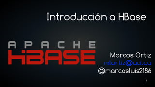 Introducción a HBase


            Marcos Ortiz
           mlortiz@uci.cu
          @marcosluis2186
                       1
 