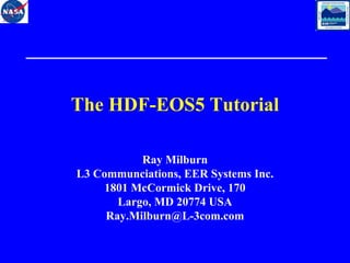 The HDF-EOS5 Tutorial
Ray Milburn
L3 Communciations, EER Systems Inc.
1801 McCormick Drive, 170
Largo, MD 20774 USA
Ray.Milburn@L-3com.com

 