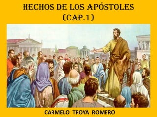 Hechos de los Apóstoles
(Cap.1)
CARMELO TROYA ROMERO
 